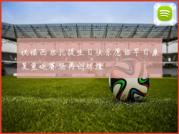 祝福西尔扎提生日快乐愿你早日康复重返赛场再创辉煌