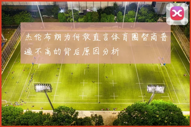 杰伦布朗为何敢直言体育圈智商普遍不高的背后原因分析