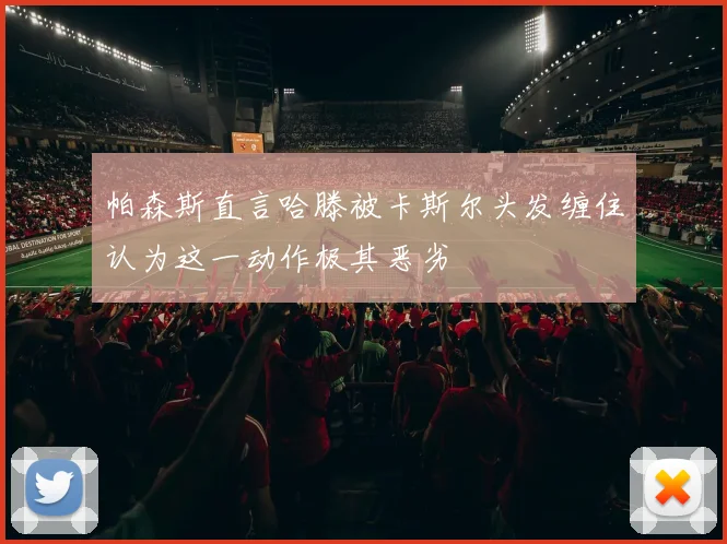 帕森斯直言哈滕被卡斯尔头发缠住认为这一动作极其恶劣