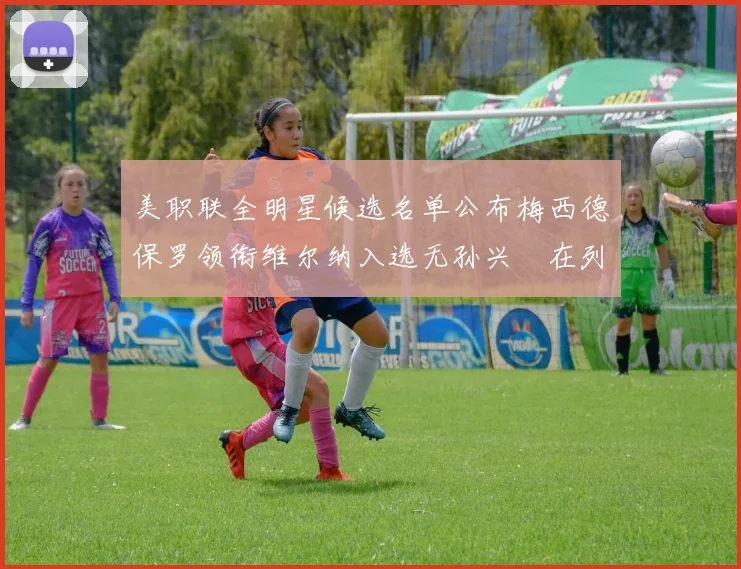 美职联全明星候选名单公布梅西德保罗领衔维尔纳入选无孙兴慜在列